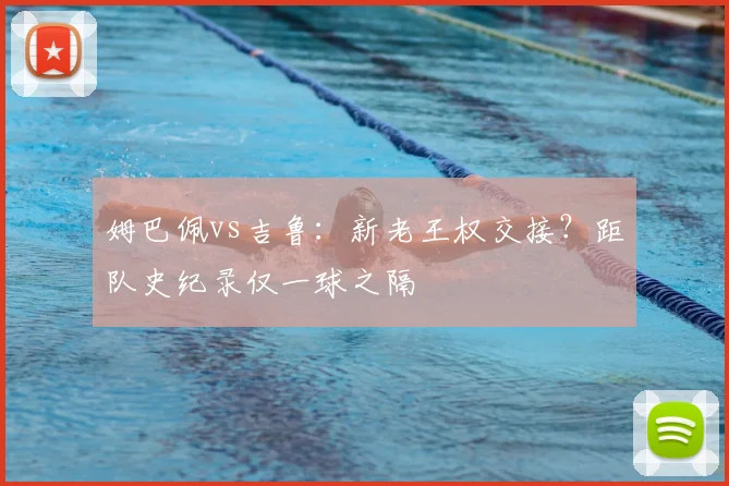 姆巴佩vs吉鲁：新老王权交接？距队史纪录仅一球之隔