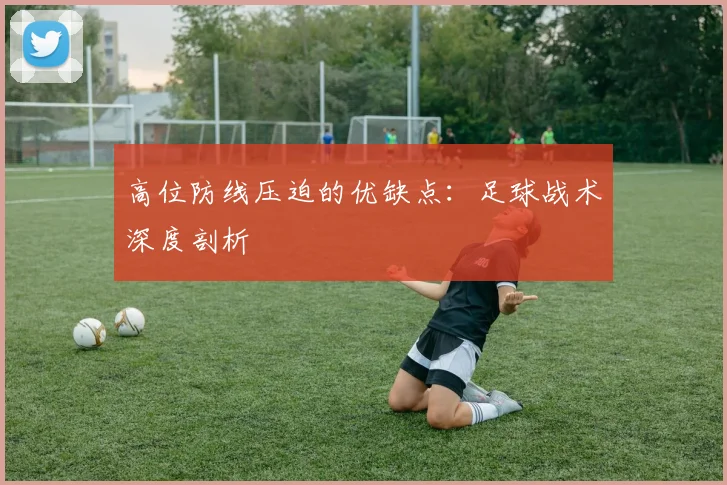 高位防线压迫的优缺点：足球战术深度剖析