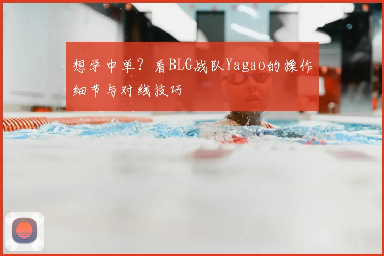 想学中单？看BLG战队Yagao的操作细节与对线技巧