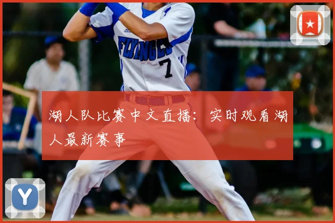 湖人队比赛中文直播:实时观看湖人最新赛事