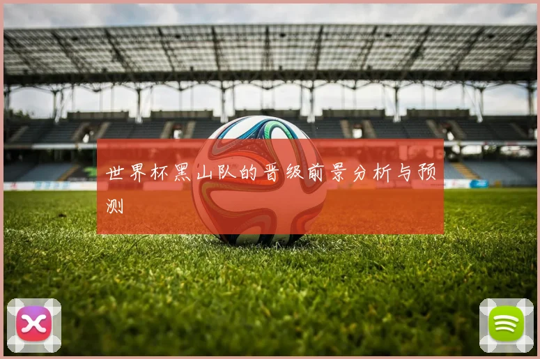 世界杯黑山队的晋级前景分析与预测
