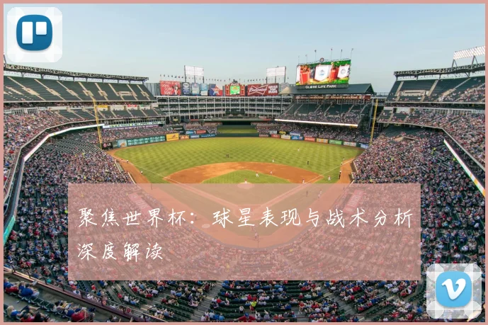 聚焦世界杯：球星表现与战术分析深度解读