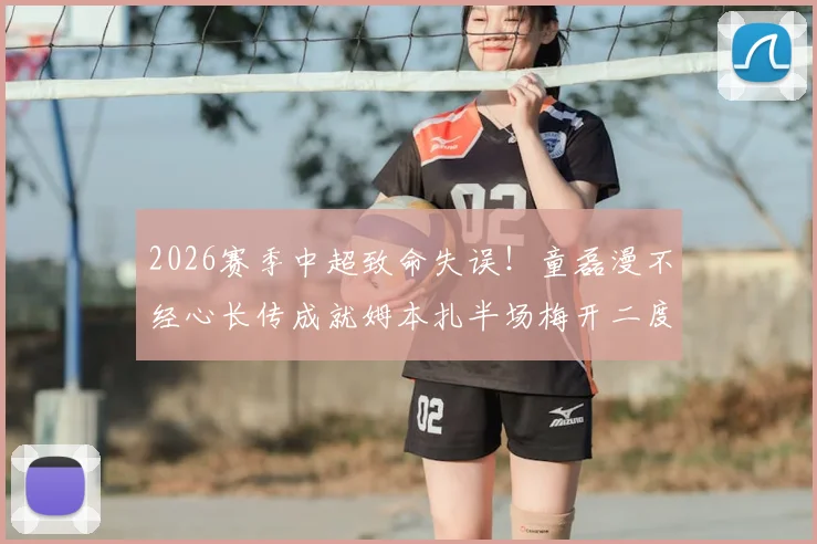 2026赛季中超致命失误！童磊漫不经心长传成就姆本扎半场梅开二度，惊天神技引爆全场