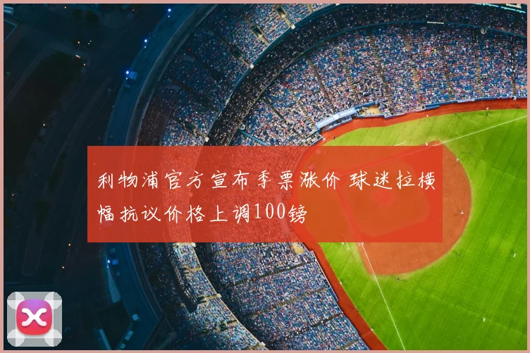 利物浦官方宣布季票涨价 球迷拉横幅抗议价格上调100镑