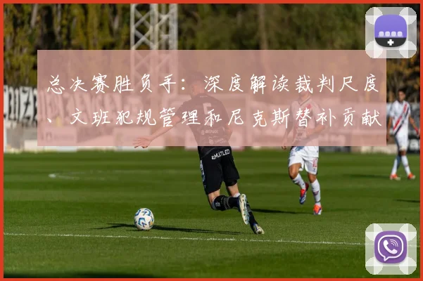 总决赛胜负手：深度解读裁判尺度、文班犯规管理和尼克斯替补贡献